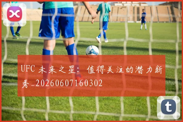 UFC 未来之星：值得关注的潜力新秀_20260607160302