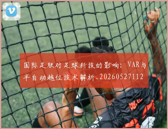 国际足联对足球科技的影响：VAR与半自动越位技术解析_20260527112003