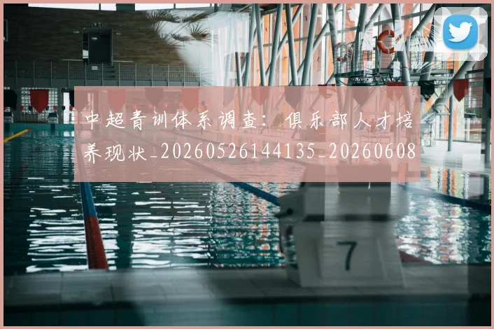 中超青训体系调查：俱乐部人才培养现状_20260526144135_20260608142346