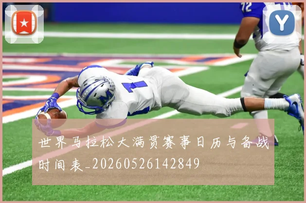 世界马拉松大满贯赛事日历与备战时间表_20260526142849
