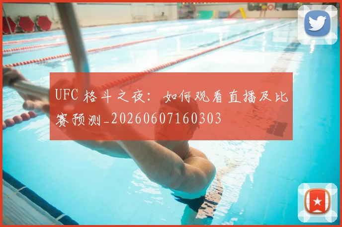 UFC 格斗之夜：如何观看直播及比赛预测_20260607160303