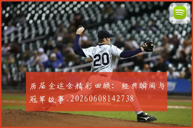 历届全运会精彩回顾：经典瞬间与冠军故事_20260608142738