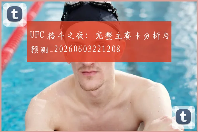 UFC 格斗之夜：完整主赛卡分析与预测_20260603221208