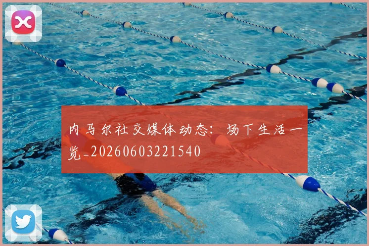 内马尔社交媒体动态:场下生活一览_20260603221540