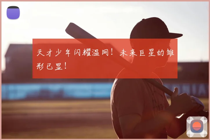 天才少年闪耀温网!未来巨星的雏形已显!