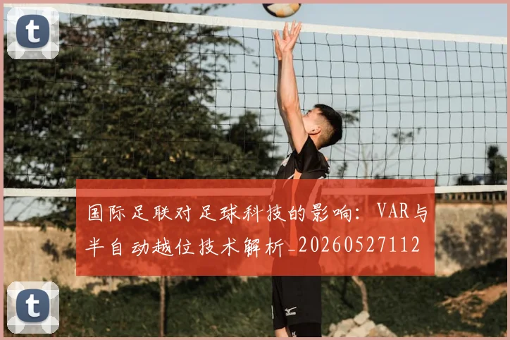 国际足联对足球科技的影响:VAR与半自动越位技术解析_20260527112003