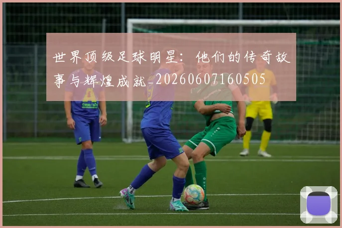 世界顶级足球明星：他们的传奇故事与辉煌成就_20260607160505