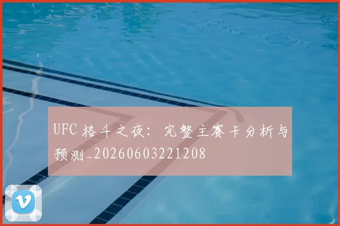 UFC 格斗之夜：完整主赛卡分析与预测_20260603221208