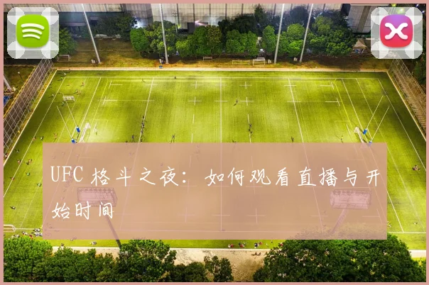 UFC 格斗之夜：如何观看直播与开始时间