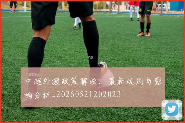 中超外援政策解读：最新规则与影响分析_20260521202023