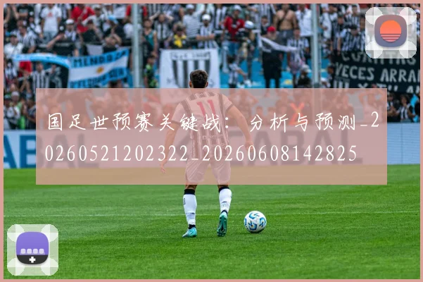 国足世预赛关键战:分析与预测_20260521202322_20260608142825