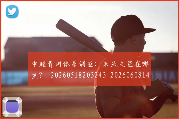 中超青训体系调查：未来之星在哪里？_20260518203243_20260608142346